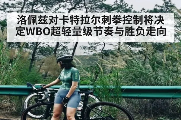 洛佩兹对卡特拉尔刺拳控制将决定WBO超轻量级节奏与胜负走向